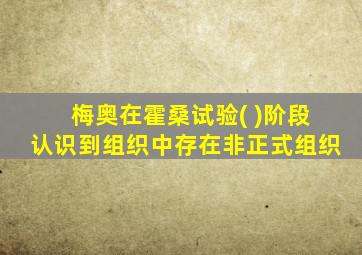 梅奥在霍桑试验( )阶段认识到组织中存在非正式组织